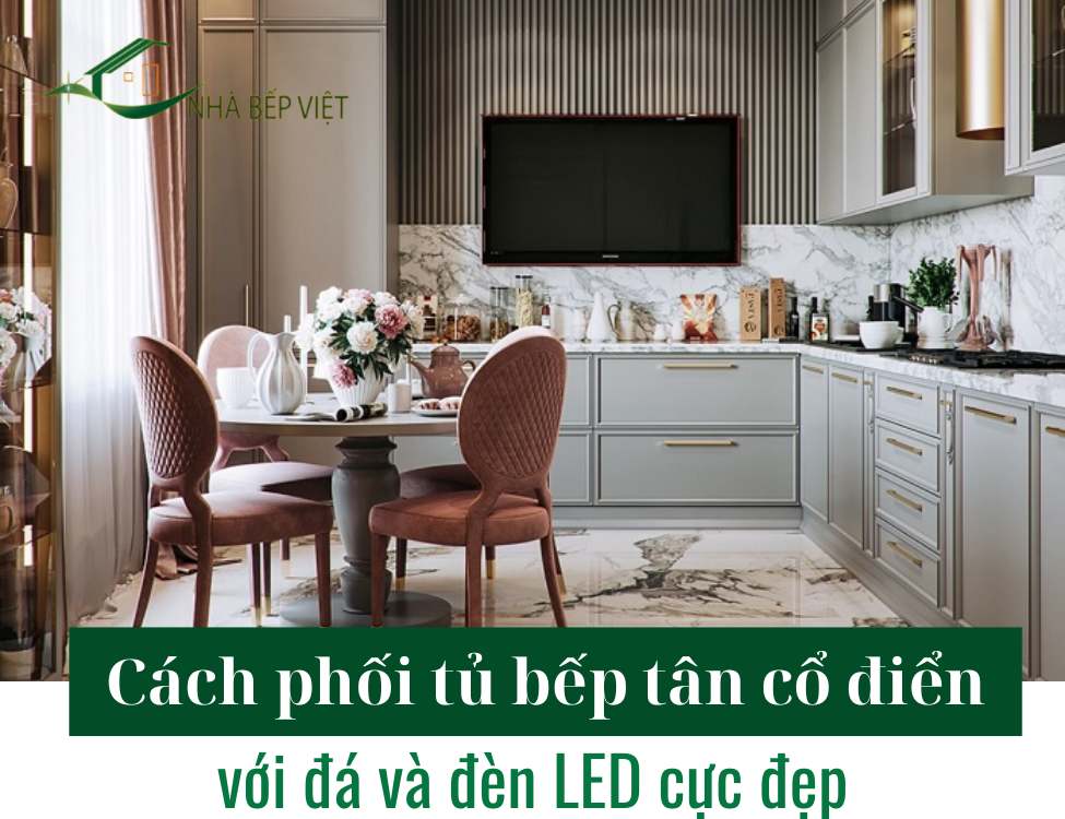 Cách phối tủ bếp tân cổ điển với đá và đèn LED cực đẹp
