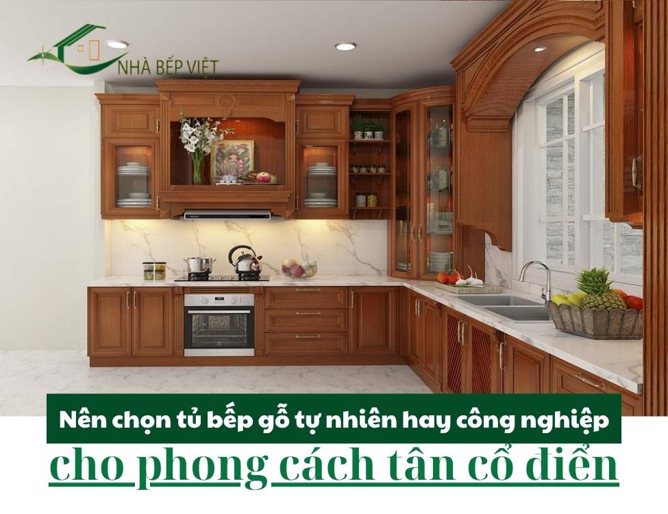 Nên chọn tủ bếp gỗ tự nhiên hay công nghiệp cho phong cách tân cổ điển