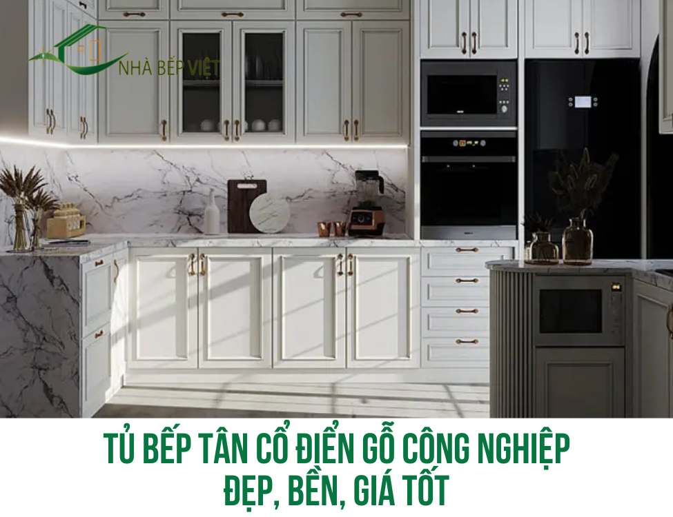 Tủ Bếp Tân Cổ Điển Gỗ Công Nghiệp Đẹp, Bền, Giá Tốt