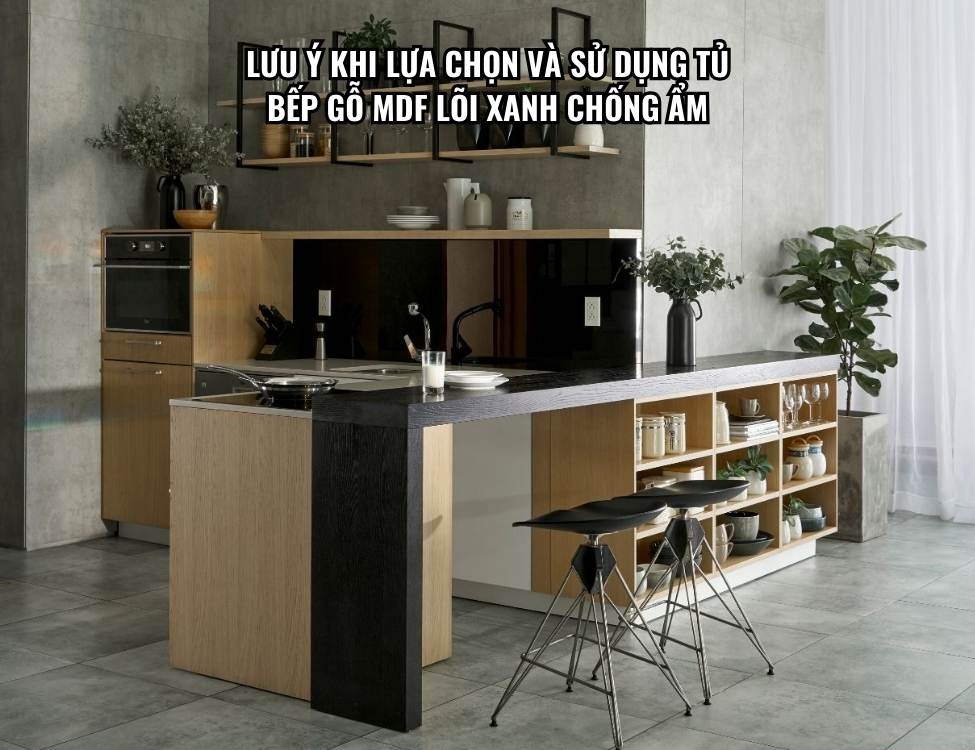 Lưu ý khi lựa chọn và sử dụng tủ bếp gỗ MDF lõi xanh chống ẩm