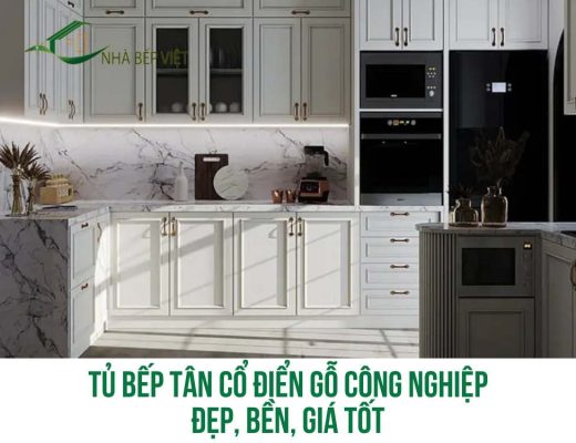Tủ Bếp Tân Cổ Điển Gỗ Công Nghiệp Đẹp, Bền, Giá Tốt
