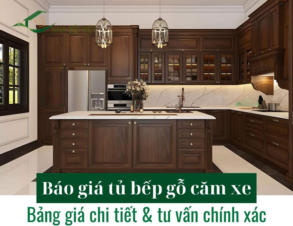 Báo giá tủ bếp gỗ căm xe – Bảng giá chi tiết & tư vấn chính xác