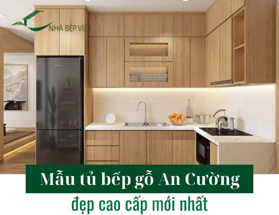Mẫu tủ bếp gỗ An Cường đẹp bền, tư vấn chọn đúng ngay lần đầu
